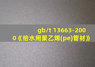 gb/t 13663-2000《给水用聚乙烯(pe)管材》